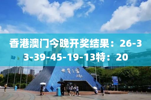 香港澳门今晚开奖结果：26-33-39-45-19-13特：20