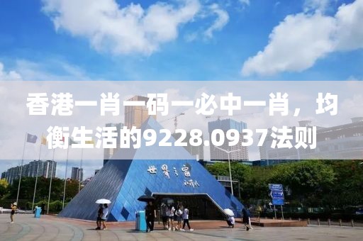 香港一肖一码一必中一肖，均衡生活的9228.0937法则