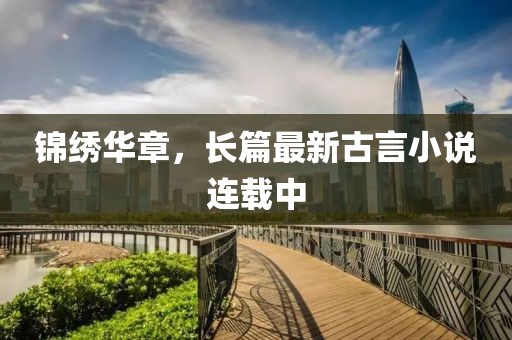 锦绣华章，长篇最新古言小说连载中