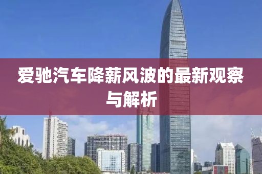 爱驰汽车降薪风波的最新观察与解析