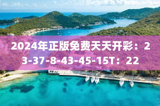 2024年正版免费天天开彩：23-37-8-43-45-15T：22
