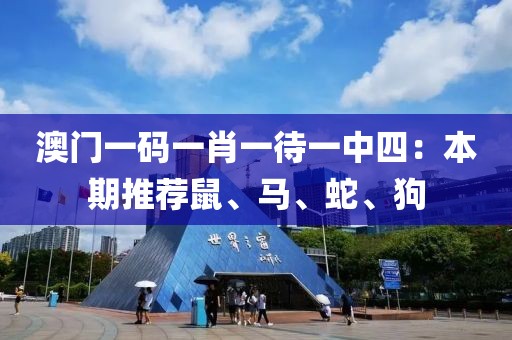 澳门一码一肖一待一中四：本期推荐鼠、马、蛇、狗