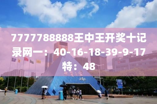 7777788888王中王开奖十记录网一：40-16-18-39-9-17特：48