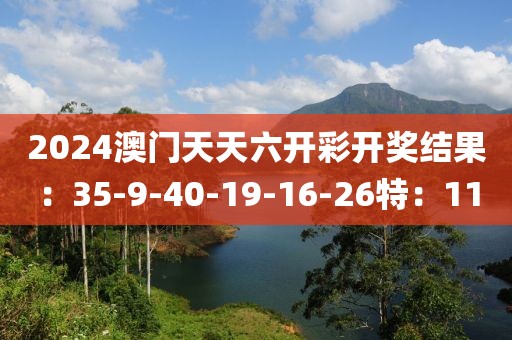 2024澳门天天六开彩开奖结果：35-9-40-19-16-26特：11