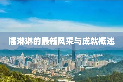 潘琳琳的最新风采与成就概述