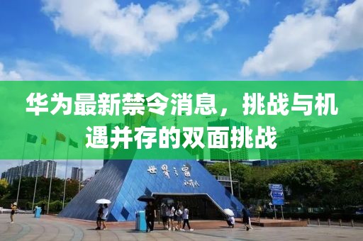华为最新禁令消息，挑战与机遇并存的双面挑战