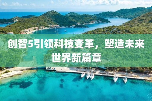 创智5引领科技变革，塑造未来世界新篇章