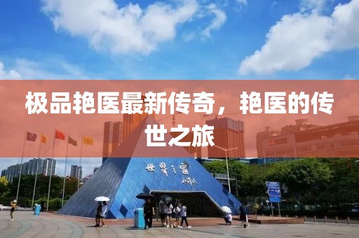 极品艳医最新传奇，艳医的传世之旅