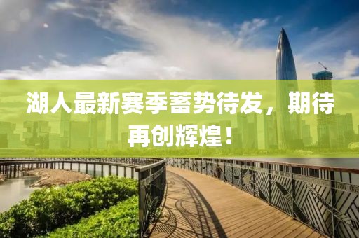 湖人最新赛季蓄势待发，期待再创辉煌！