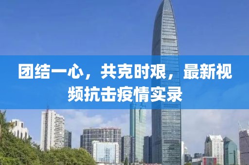团结一心，共克时艰，最新视频抗击疫情实录