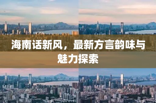 海南话新风，最新方言韵味与魅力探索