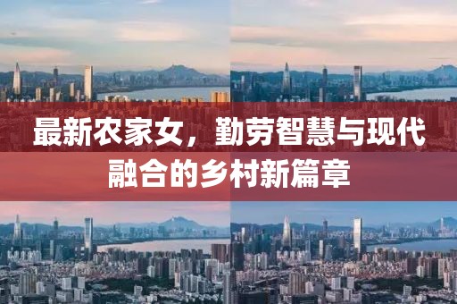 最新农家女，勤劳智慧与现代融合的乡村新篇章