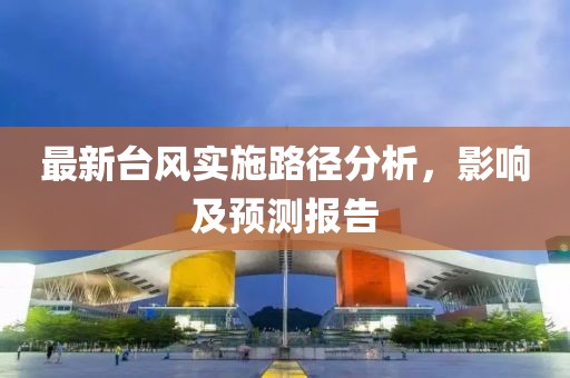 最新台风实施路径分析，影响及预测报告