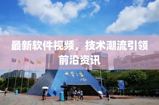最新软件视频，技术潮流引领前沿资讯