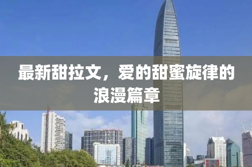 最新甜拉文，爱的甜蜜旋律的浪漫篇章