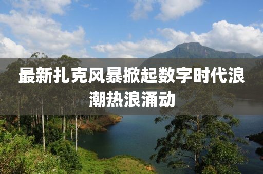 最新扎克风暴掀起数字时代浪潮热浪涌动