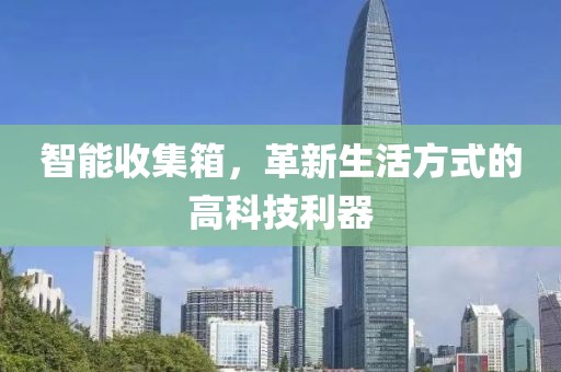 智能收集箱，革新生活方式的高科技利器