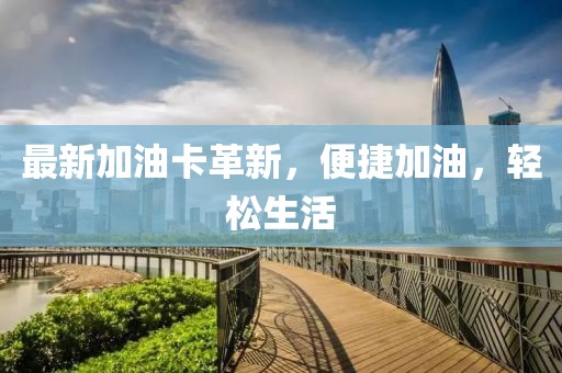 最新加油卡革新，便捷加油，轻松生活