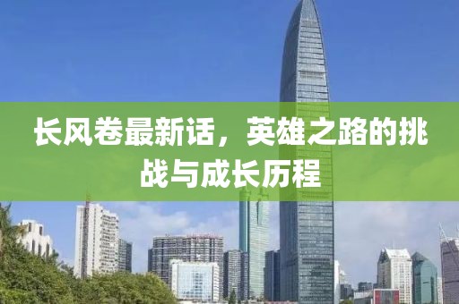 长风卷最新话，英雄之路的挑战与成长历程