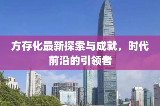 方存化最新探索与成就，时代前沿的引领者