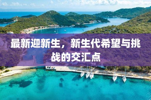 最新迎新生，新生代希望与挑战的交汇点
