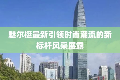 魅尔挺最新引领时尚潮流的新标杆风采展露