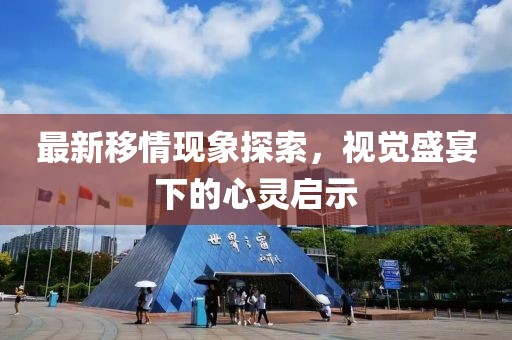 最新移情现象探索，视觉盛宴下的心灵启示
