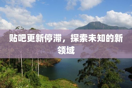 贴吧更新停滞，探索未知的新领域