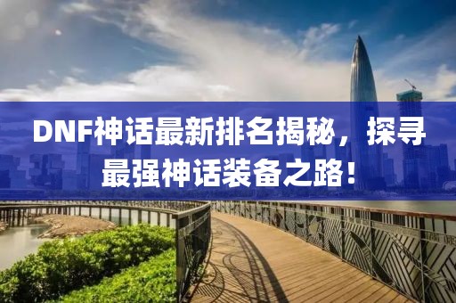 DNF神话最新排名揭秘，探寻最强神话装备之路！