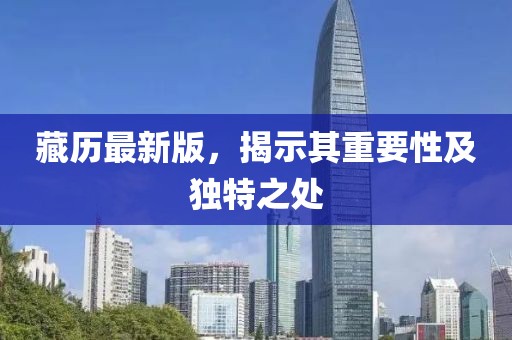 藏历最新版，揭示其重要性及独特之处