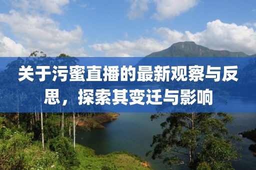关于污蜜直播的最新观察与反思，探索其变迁与影响