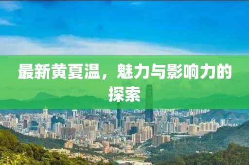 最新黄夏温，魅力与影响力的探索