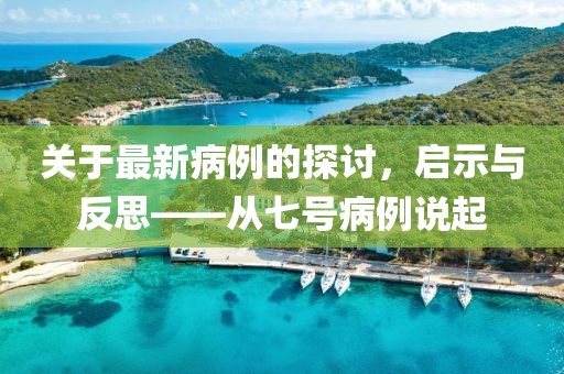 关于最新病例的探讨，启示与反思——从七号病例说起