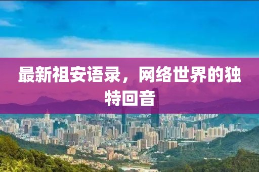 最新祖安语录，网络世界的独特回音