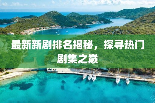 最新新剧排名揭秘，探寻热门剧集之巅