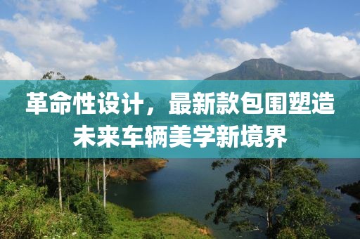 革命性设计，最新款包围塑造未来车辆美学新境界