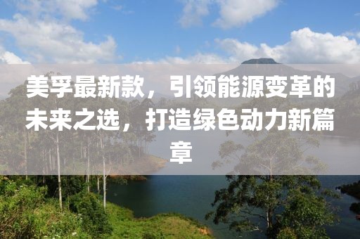 美孚最新款，引领能源变革的未来之选，打造绿色动力新篇章