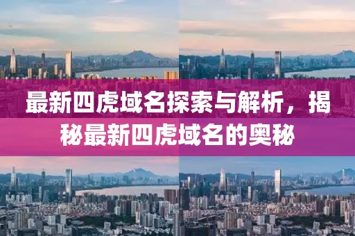 最新四虎域名探索与解析，揭秘最新四虎域名的奥秘