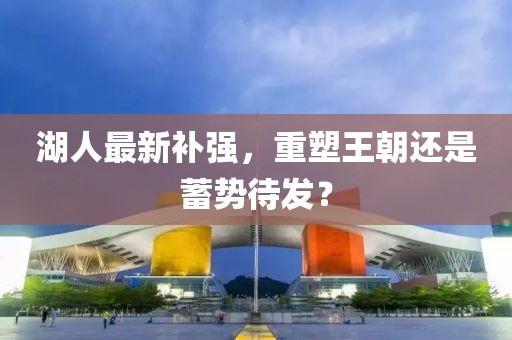 湖人最新补强，重塑王朝还是蓄势待发？