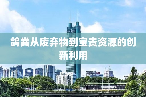 鸽粪从废弃物到宝贵资源的创新利用