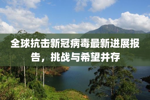 全球抗击新冠病毒最新进展报告，挑战与希望并存