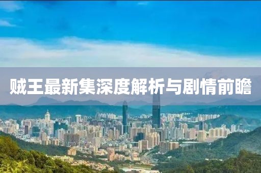 贼王最新集深度解析与剧情前瞻