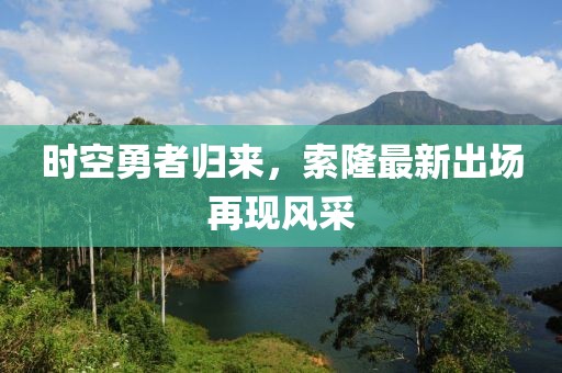 时空勇者归来，索隆最新出场再现风采