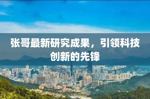 张哥最新研究成果，引领科技创新的先锋