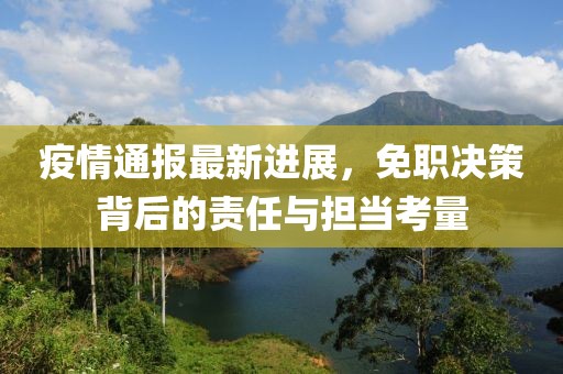 疫情通报最新进展，免职决策背后的责任与担当考量