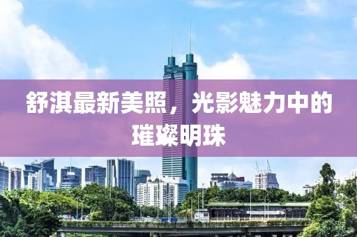 舒淇最新美照，光影魅力中的璀璨明珠