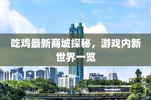 吃鸡最新商城探秘，游戏内新世界一览