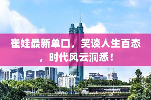 崔娃最新单口，笑谈人生百态，时代风云洞悉！