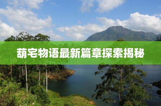 葫宅物语最新篇章探索揭秘