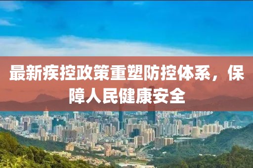 最新疾控政策重塑防控体系，保障人民健康安全